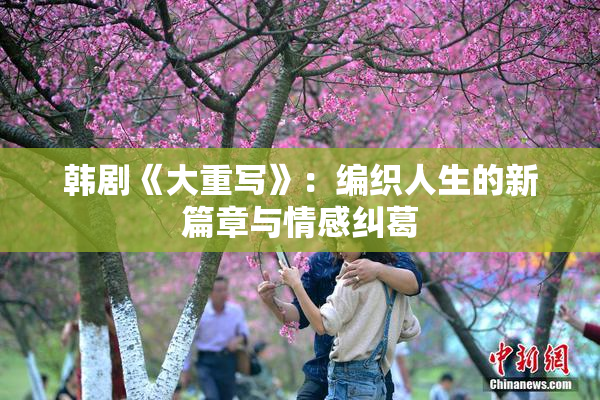 韩剧《大重写》：编织人生的新篇章与情感纠葛