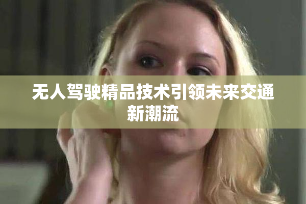 无人驾驶精品技术引领未来交通新潮流