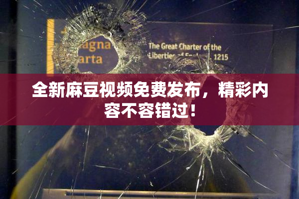 全新麻豆视频免费发布，精彩内容不容错过！