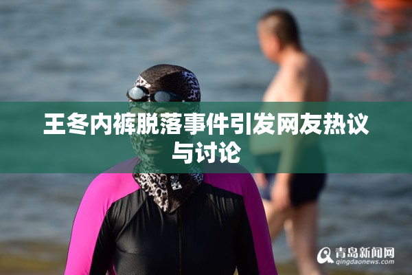 王冬内裤脱落事件引发网友热议与讨论