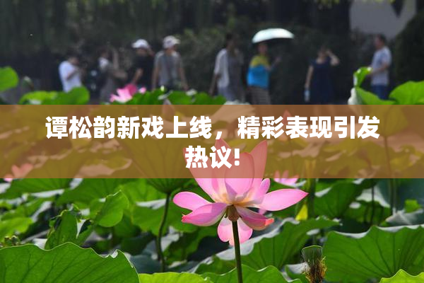 谭松韵新戏上线，精彩表现引发热议!