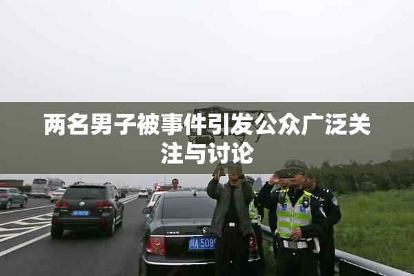 两名男子被事件引发公众广泛关注与讨论