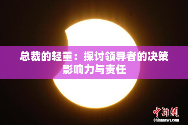 总裁的轻重：探讨领导者的决策影响力与责任