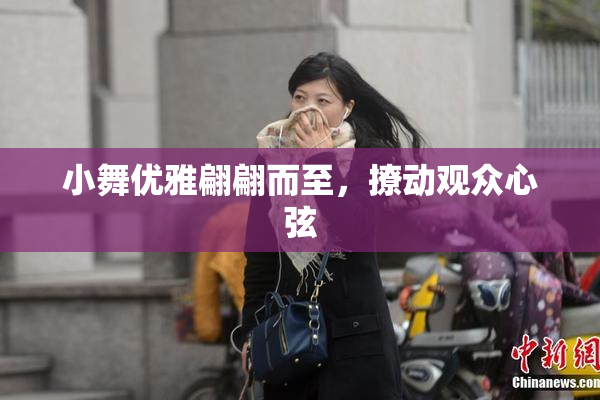 小舞优雅翩翩而至，撩动观众心弦