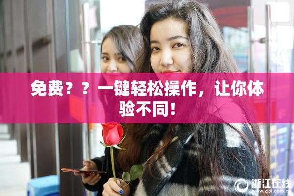 免费？？一键轻松操作，让你体验不同！