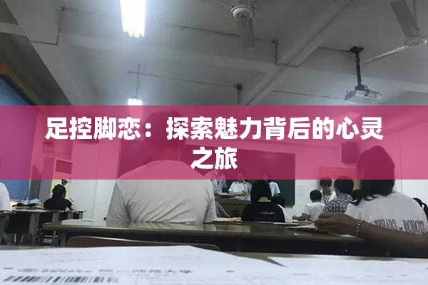 足控脚恋：探索魅力背后的心灵之旅