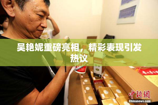 吴艳妮重磅亮相，精彩表现引发热议
