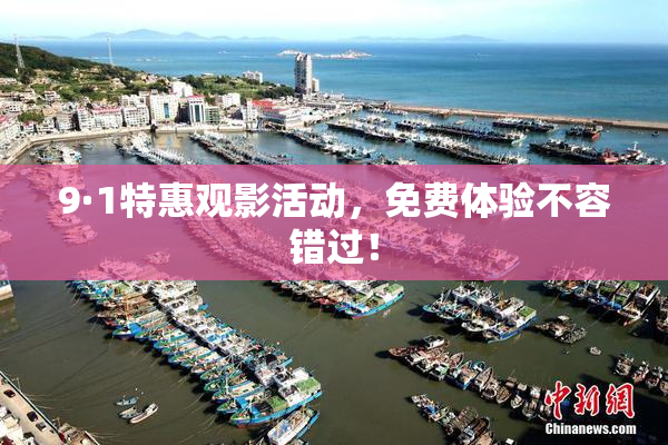 9·1特惠观影活动，免费体验不容错过！