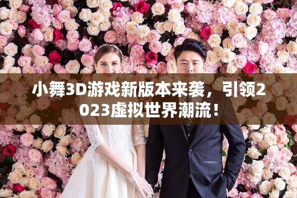 小舞3D游戏新版本来袭，引领2023虚拟世界潮流！