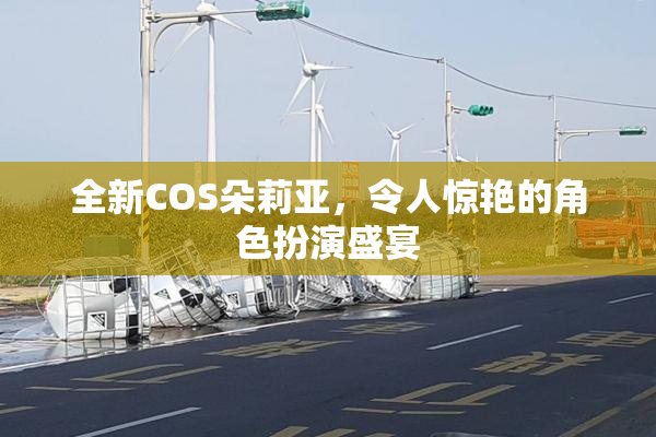 全新COS朵莉亚，令人惊艳的角色扮演盛宴