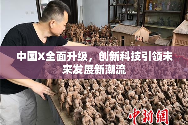 中国X全面升级，创新科技引领未来发展新潮流