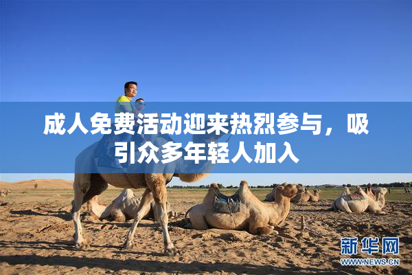成人免费活动迎来热烈参与，吸引众多年轻人加入