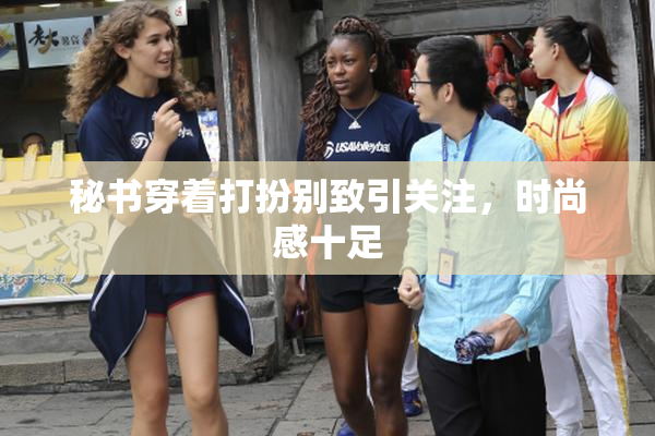 秘书穿着打扮别致引关注，时尚感十足