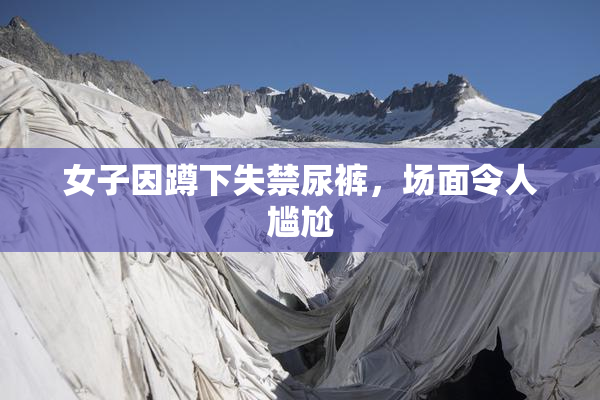 女子因蹲下失禁尿裤，场面令人尴尬