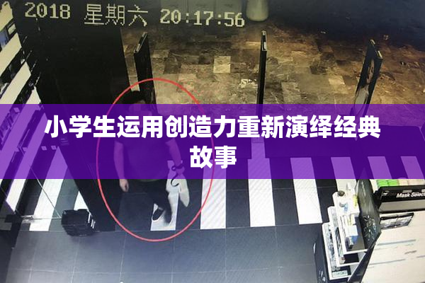 小学生运用创造力重新演绎经典故事
