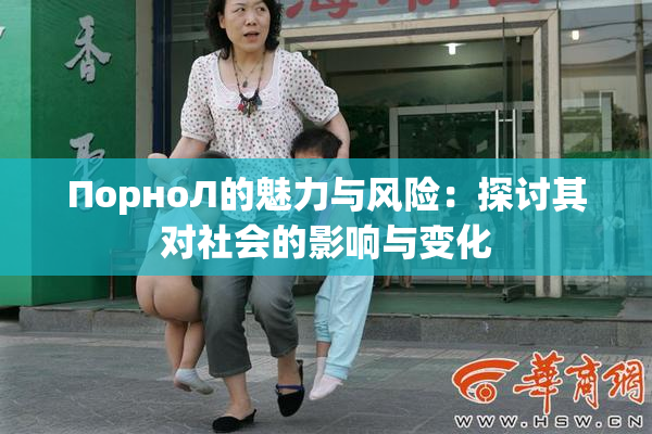 ПорноЛ的魅力与风险：探讨其对社会的影响与变化