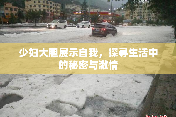 少妇大胆展示自我，探寻生活中的秘密与激情