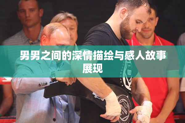 男男之间的深情描绘与感人故事展现