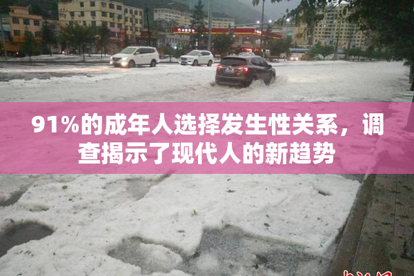 91%的成年人选择发生性关系，调查揭示了现代人的新趋势