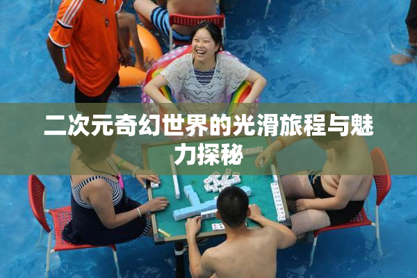 二次元奇幻世界的光滑旅程与魅力探秘