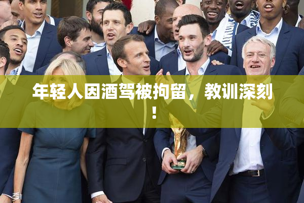 年轻人因酒驾被拘留，教训深刻！