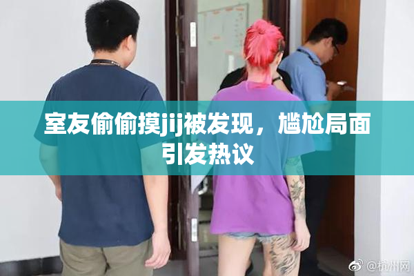 室友偷偷摸jij被发现，尴尬局面引发热议