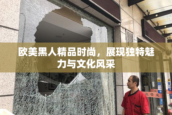 欧美黑人精品时尚，展现独特魅力与文化风采
