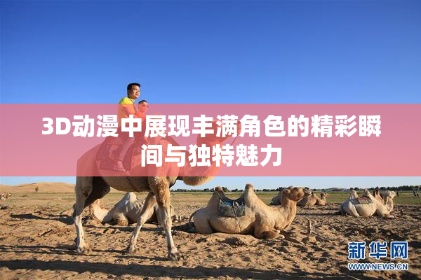 3D动漫中展现丰满角色的精彩瞬间与独特魅力