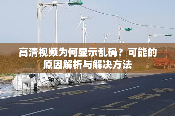 高清视频为何显示乱码？可能的原因解析与解决方法
