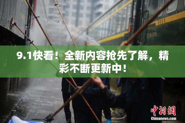 9.1快看！全新内容抢先了解，精彩不断更新中！