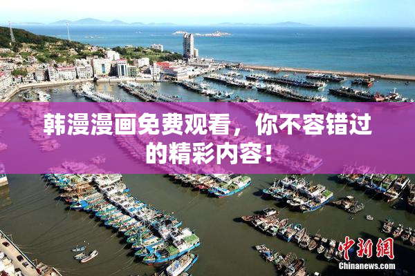韩漫漫画免费观看，你不容错过的精彩内容！