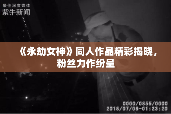 《永劫女神》同人作品精彩揭晓，粉丝力作纷呈