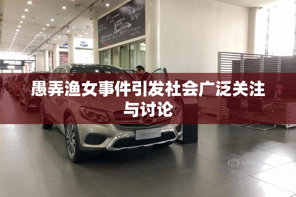 愚弄渔女事件引发社会广泛关注与讨论