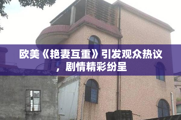 欧美《艳妻互重》引发观众热议，剧情精彩纷呈