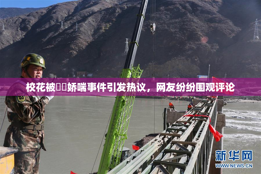 校花被❌‌娇喘事件引发热议，网友纷纷围观评论