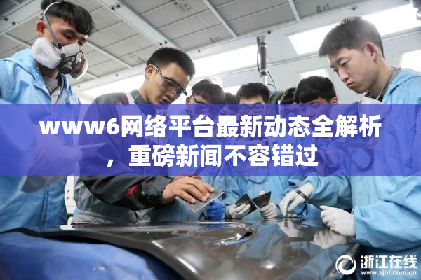 www6网络平台最新动态全解析，重磅新闻不容错过
