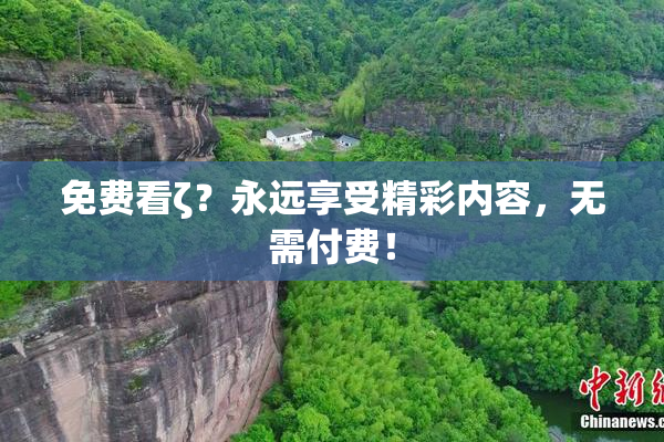 免费看ζ？永远享受精彩内容，无需付费！