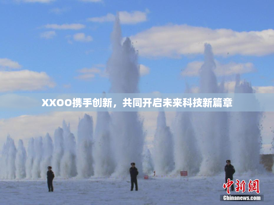XXOO携手创新，共同开启未来科技新篇章