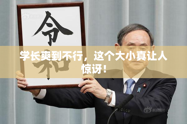 学长爽到不行，这个大小真让人惊讶！