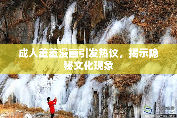 成人羞羞漫画引发热议，揭示隐秘文化现象