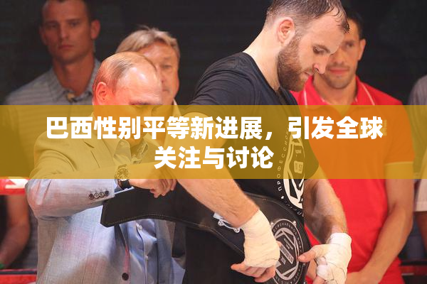 巴西性别平等新进展，引发全球关注与讨论