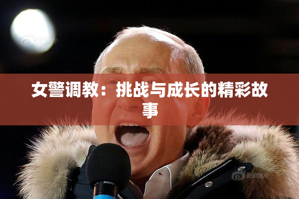 女警调教：挑战与成长的精彩故事