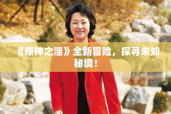 《原神之淫》全新冒险，探寻未知秘境！