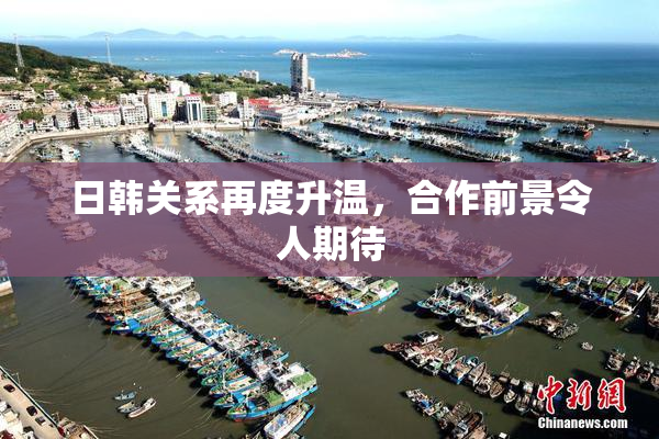 日韩关系再度升温，合作前景令人期待