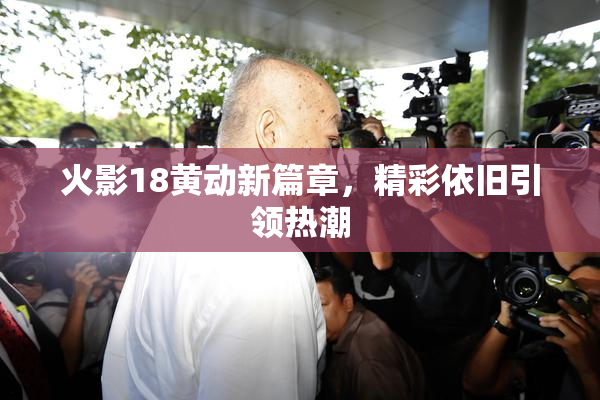 火影18黄动新篇章，精彩依旧引领热潮