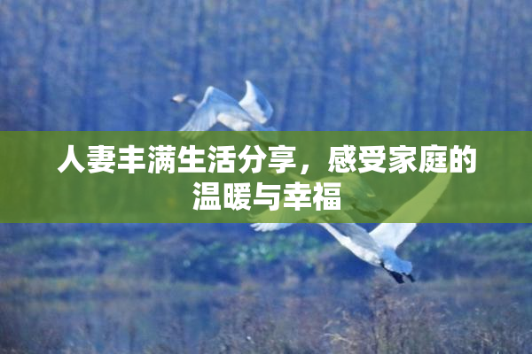 人妻丰满生活分享，感受家庭的温暖与幸福