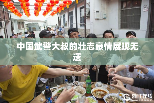 中国武警大叔的壮志豪情展现无遗