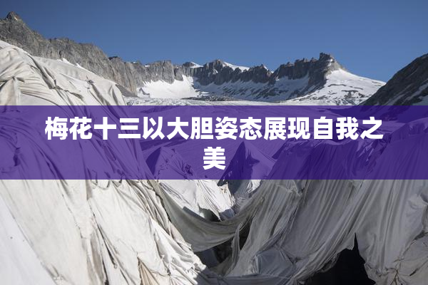 梅花十三以大胆姿态展现自我之美