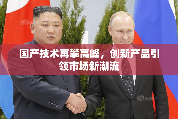国产技术再攀高峰，创新产品引领市场新潮流