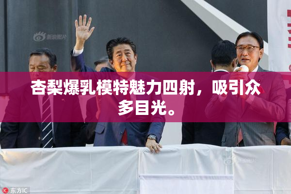 杏梨爆乳模特魅力四射，吸引众多目光。